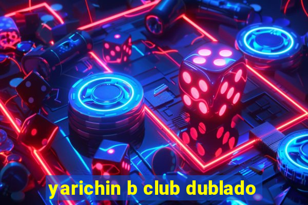 yarichin b club dublado